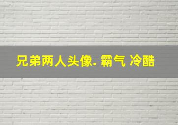 兄弟两人头像. 霸气 冷酷